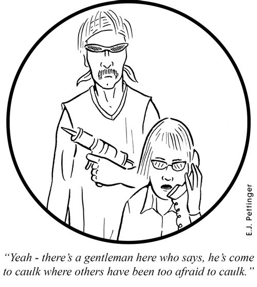 'Yeah, there's a gentleman here who says he's come to caulk where others have been too afraid to caulk.'