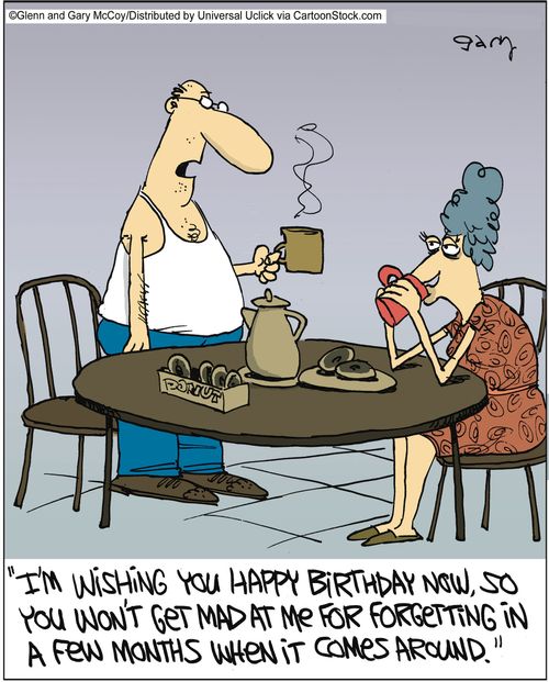 'I'm wishing you happy birthday now, so you wont get mad at me for forgetting a few months when it comes around.'