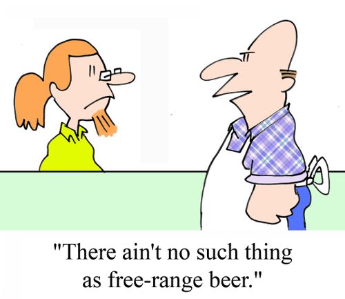 'There ain't no such thing as free-range beer.'