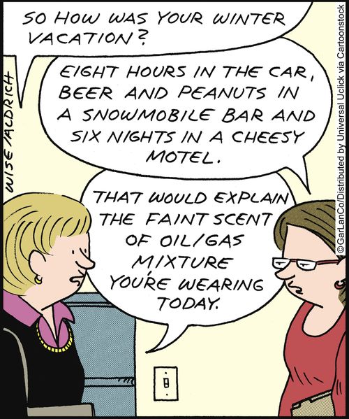 'So how was your winter vacation? . . . That would explain the faint scent of oil/gas mixture you're wearing today.'