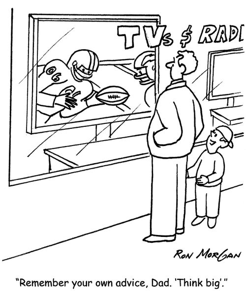 'Remember your own advice, Dad. 'Think big'.'