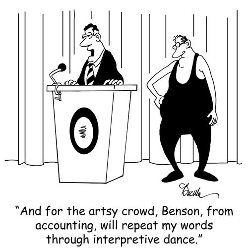 'And for the artsy crowd, Benson, from accounting, will repeat my words through interpretive dance.' 