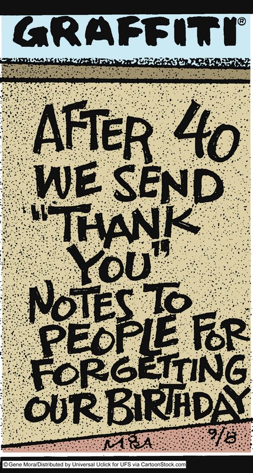 After 40 we send 'Thank you' notes to people for forgetting our birthday.