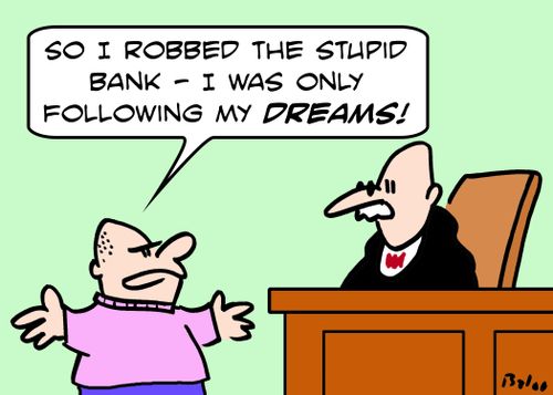 'So I robbed the stupid bank-- I was only following my dreams!'