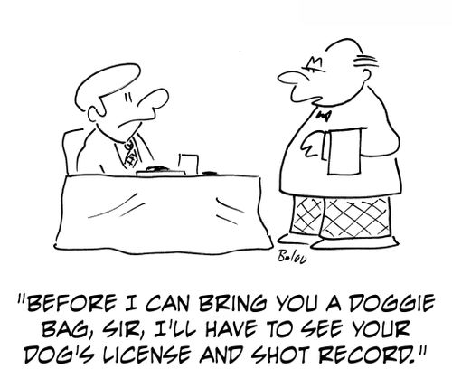 'Before I can bring you a doggie bag, sir, I'll have to see your dog's license and shot record.'
