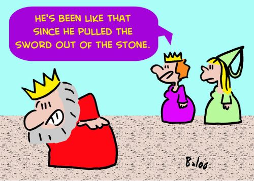 'He's been like that since he pulled the sword out of the stone.'