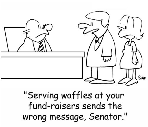 'Serving waffles at your fund-raisers sends the wrong message, Senator.'