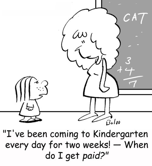 'I've been coming to Kindergarten every day for two weeks!-- When do I get paid?'