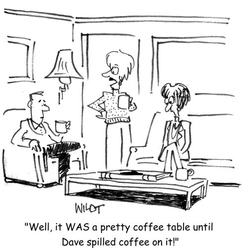 'Well, it WAS a pretty coffee table until Dave spilled coffee on it!'