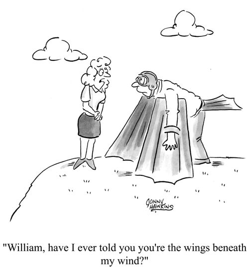 William, have I ever told you you're the wings beneath my wind?