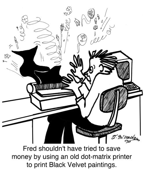 Fred shouldn't have tried to save money by using an old dot-matrix printer to print Black Velvet paintings.