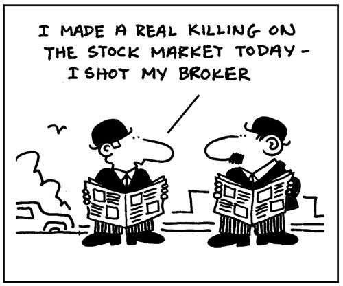 'I made a real killing on the stock market today. I shot my broker.'