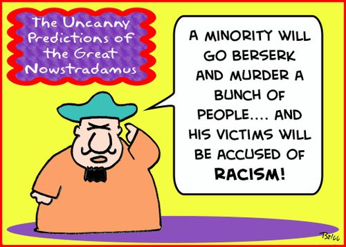 THE UNCANNY PREDICTIONS OF THE GREAT NOWSTRADAMUS, 'A minority will go berserk and murder a bunch of people... and his victims will be accused of racism!'