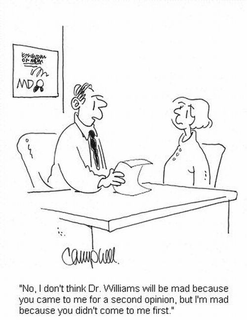 'No, I don't think Dr. Williams will be mad because you came to me for a second opinion, but I'm mad because you didn't come to me first.'