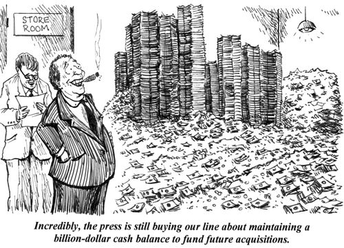 'Incredibly, the press is till buying our line about maintaining a billion-dollar cash balance to fund future acquisitions.'