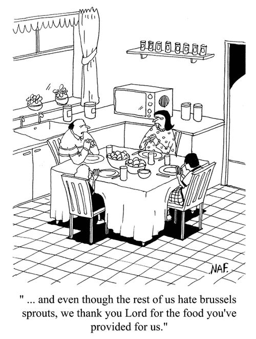 '...and even though the rest of us hate brussel sprouts, we thank you Lord for the food you've provided for us.'