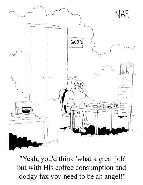 "Yeah, you'd think 'what a great job' but with his coffee consumption and the dodogy fax you need to be an angel!"