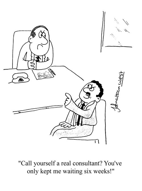 'Call yourself a real consultant? You've only kept me waiting six weeks!'