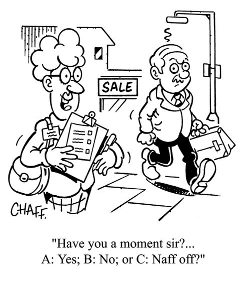 'Have you a moment sir?...A: Yes; B: No; or C: Naff off?'
