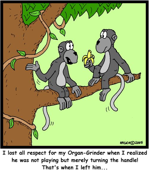 'I lost all respect for my Organ-Grinder when I realized he was not playing but merely turning the handle! That's when I left him...'