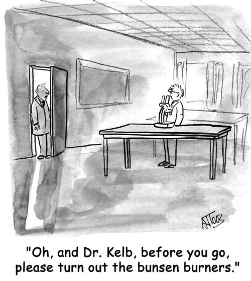 "Oh, and Dr. Kelb, before you go, please turn out the bunsen burners."