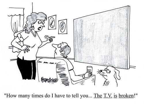 'How many times do I have to tell you... The T.V. is broken!'