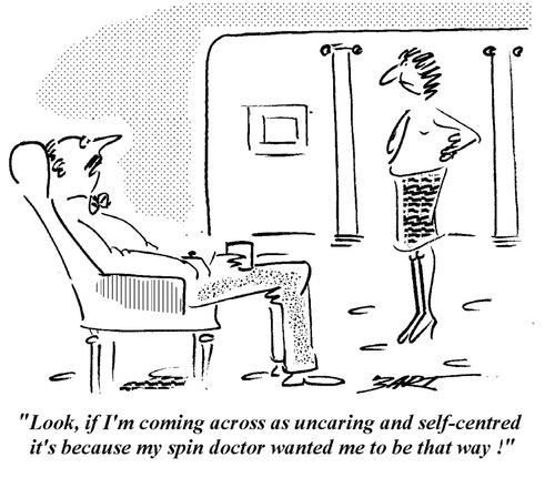 "Look, if I'm coming across as uncaring and self-centred it's because my spin doctor wanted me to be that way!"