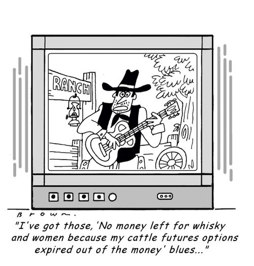 'I've got those, 'No money left for whisky and women because my cattle futures options expired out of the money' blues...'