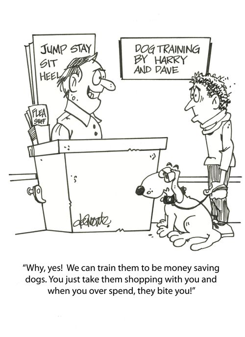'Why, yes! We can train them to be money saving dogs. You just take them shopping with you and when you over spend, they bite you!'