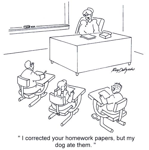 'I corrected your homework papers, but my dog ate them.'