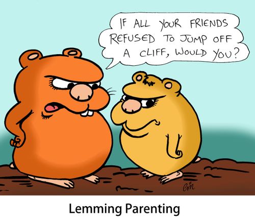 Lemming Parenting - 'If all your friends refused to jump off a cliff, would you?'