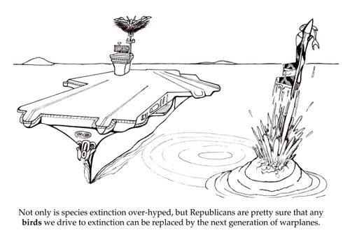 Not only is species extinction over-hyped, but Republicans are pretty sure that any birds we drive to extinction can be replaced by the next generation of warplanes.