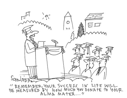 'Remember, your success in life will be measure by how much you donate to your Alma Mater...'