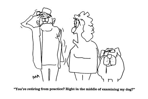 'You're retiring from practice?  Right in the middle of examining my dog?'