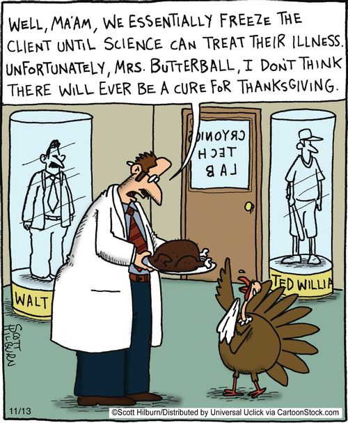 'Well ma'am essentially we freeze the client until a cure can be found, unfortunately Mrs.Butterball, I don't think there will ever be a cure for thanksgiving.'