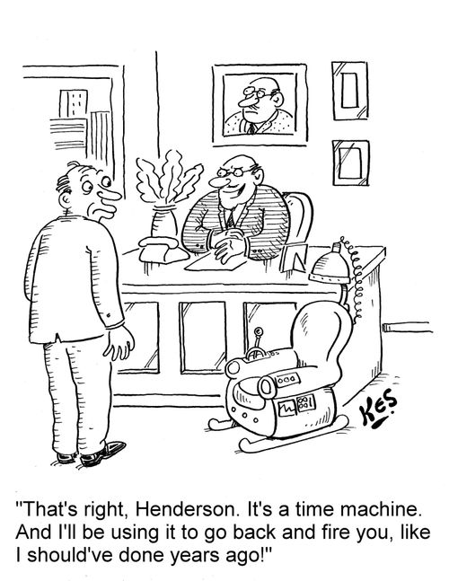 'That's right, Henderson. It's a time machine. And I'll be using it to go back and fire you, like I should've done years ago!'
