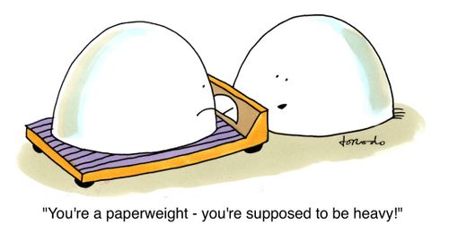 'You're a paperweight - you're supposed to be heavy!'