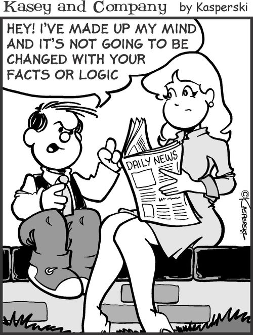 'Hey! I've made up my mind and it's not going to be changed with your facts and logic.'