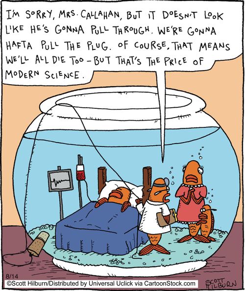 I'm sorry, Mrs. Callahan, but it doesn't look like he's gonna pull through. We're gonna hafta pull the plug. Of course, that means we'll all die too - but that's the price of modern science.