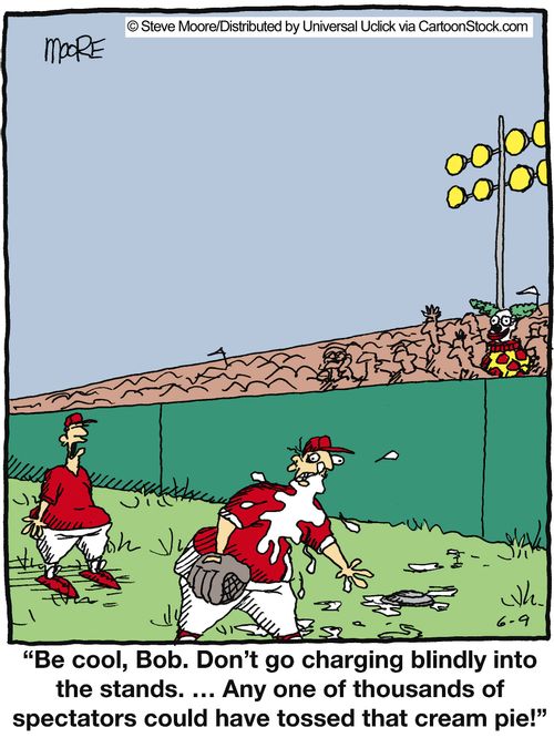 'Be cool, Bob. Don't go charging blindly into the stands. . . Any one of thousands of spectators could have tossed that cream pie.'