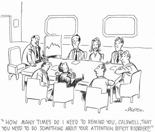 'How many times do I need to remind you, Caldwell, that you need to do something about your attention deficit disorder?!'