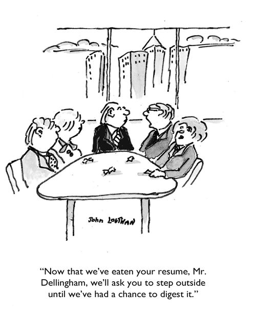 'Now that we've eaten your resume, Mr. Dellingham, we'll ask you to step outside until we've had a chance to digest it.'