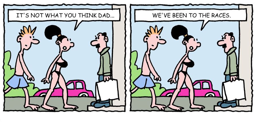'It's not what you think Dad, we've been to the races.'