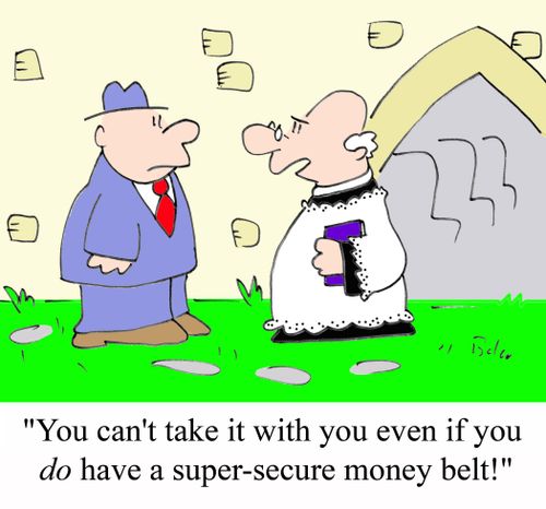 'You can't take it with you even if you DO have a super-secure money belt!'