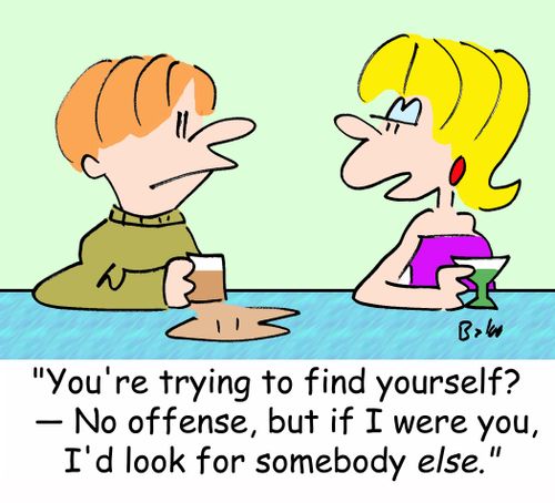 'You're trying to find yourself? -- No offense, but if I were you, I'd look for somebody ELSE.'