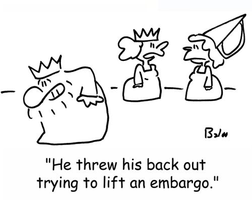 'He threw his back out trying to lift an embargo.'