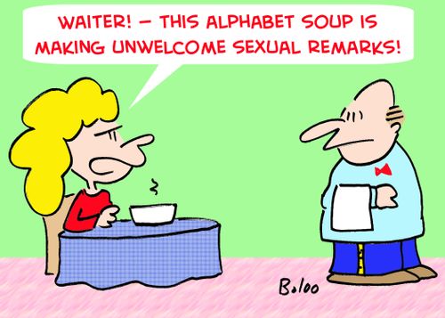 'Waiter! -- this alphabet soup is making unwelcome sexual remarks!'