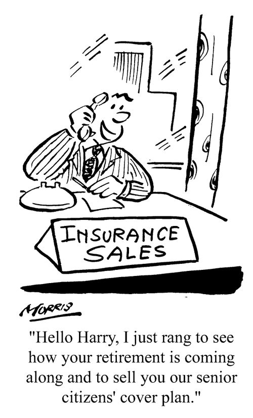 ...I just rang to see how your retirement is coming along and to sell you our senior citizens' cover plan