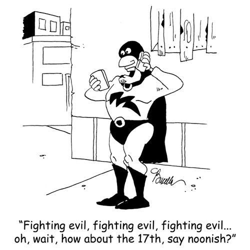 'Fighting evil, fighting evil, fighting evil...oh, wait, how about the 17th, say noonish?'