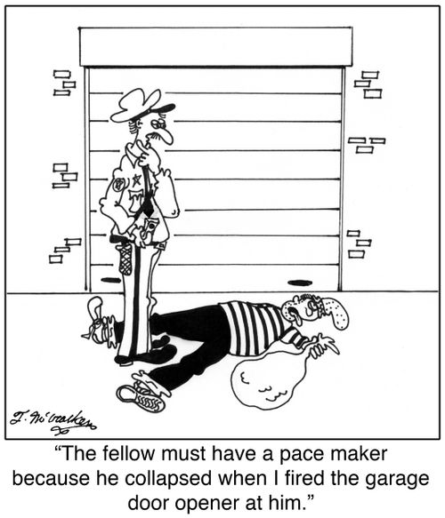 'The fellow must have a pace maker because he collapsed when I fired the garage door opener at him.'
